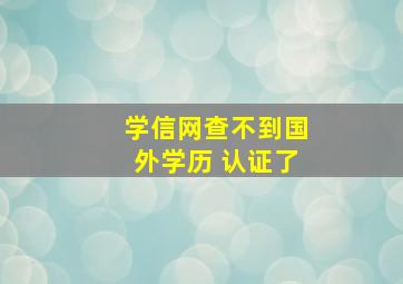 学信网查不到国外学历 认证了